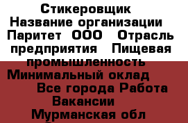 Стикеровщик › Название организации ­ Паритет, ООО › Отрасль предприятия ­ Пищевая промышленность › Минимальный оклад ­ 34 000 - Все города Работа » Вакансии   . Мурманская обл.,Оленегорск г.
